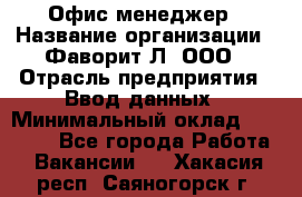 Офис-менеджер › Название организации ­ Фаворит-Л, ООО › Отрасль предприятия ­ Ввод данных › Минимальный оклад ­ 40 000 - Все города Работа » Вакансии   . Хакасия респ.,Саяногорск г.